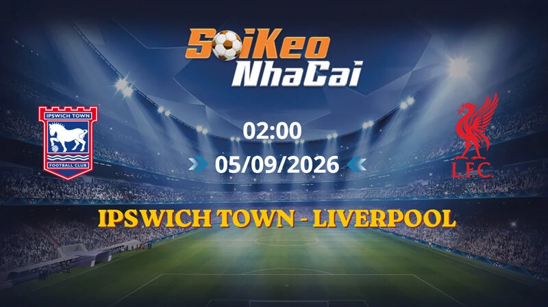 Soi Kèo Nhà Cái Ipswich Town vs Liverpool 02h00 Ngày 05/09/2026 | Ngoại Hạng Anh